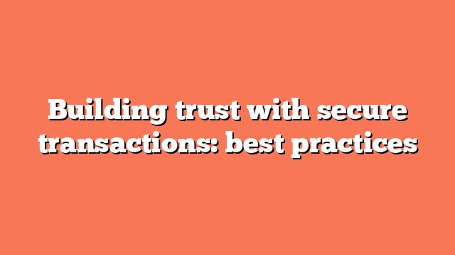 Building trust with secure transactions: best practices