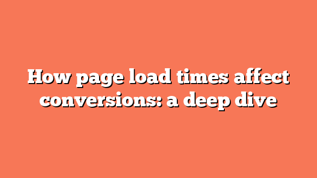 How page load times affect conversions: a deep dive